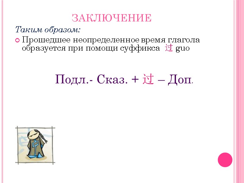 ЗАКЛЮЧЕНИЕ Таким образом: Прошедшее неопределенное время глагола образуется при помощи суффикса  过 guo